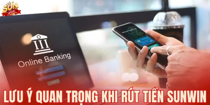 Lưu ý quan trọng khi rút tiền SUNWIN cần nhớ